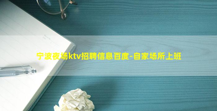 宁波夜场ktv招聘信息百度-自家场所上班